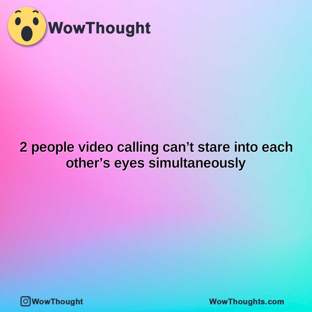 2 people video calling cant stare into each others eyes simultaneously