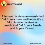 a female receives an unsolicited dm from a male and hopes its a fake. a male receives an unsolicited dm from a female and hopes its real.