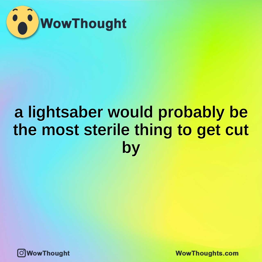 a lightsaber would probably be the most sterile thing to get cut by