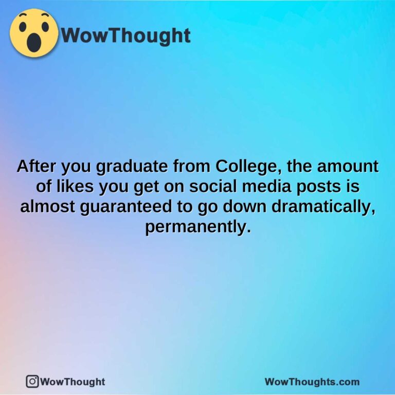 after you graduate from college the amount of likes you get on social media posts is almost guaranteed to go down dramatically permanently.