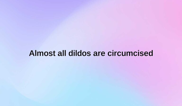 almost all dildos are circumcised