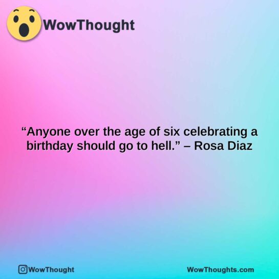 anyone over the age of six celebrating a birthday should go to hell. rosa diaz