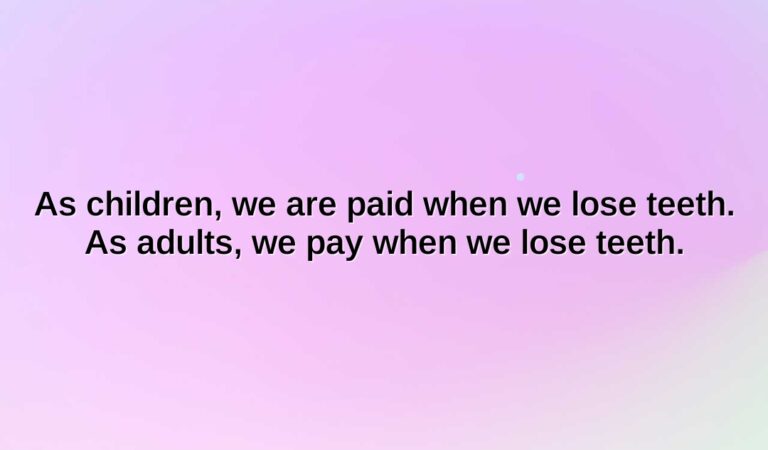 as children we are paid when we lose teeth. as adults we pay when we lose teeth.