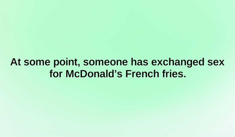 At some point, someone has exchanged sex for McDonald’s French fries.