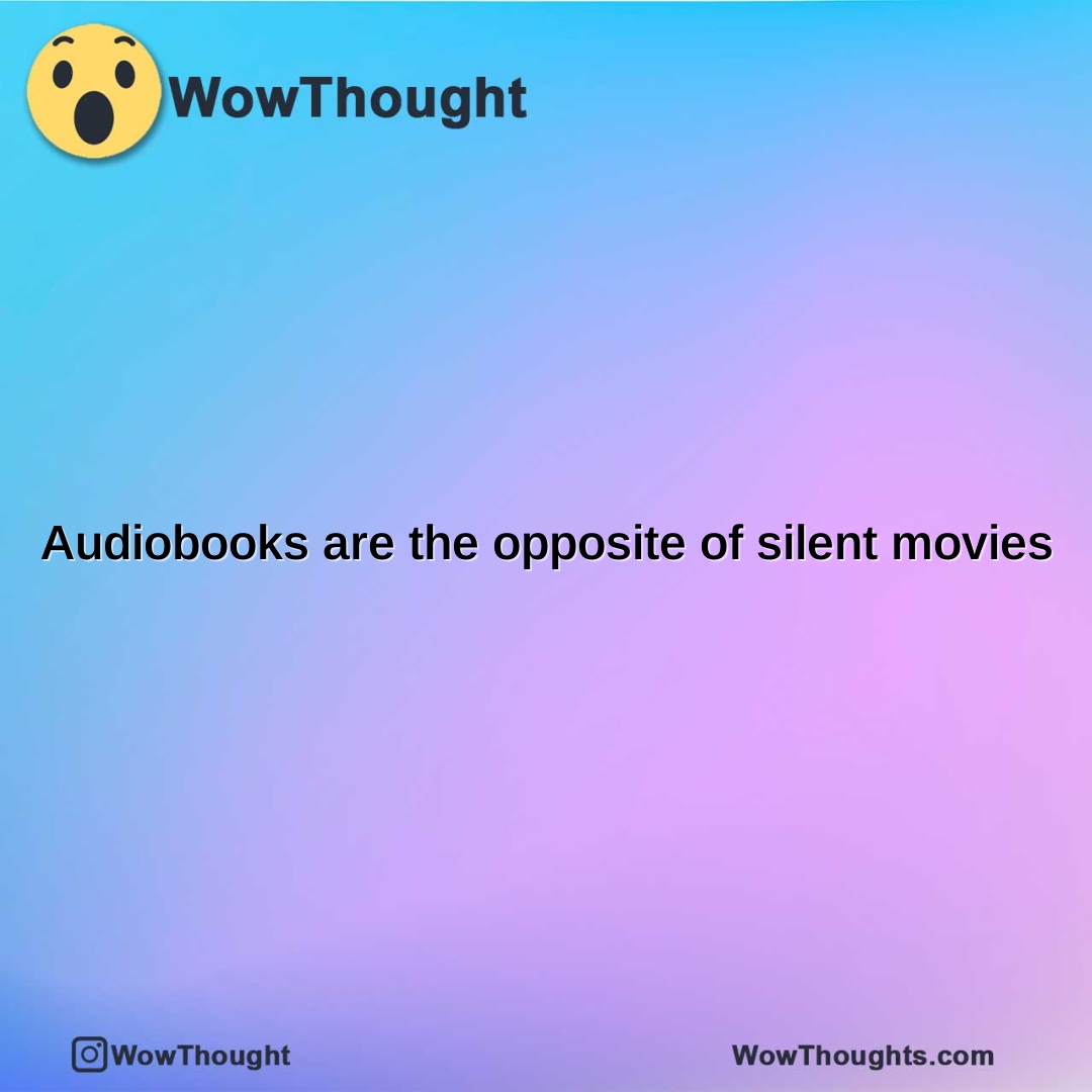 audiobooks are the opposite of silent movies