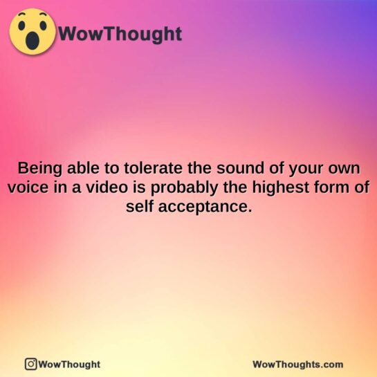 being able to tolerate the sound of your own voice in a video is probably the highest form of self acceptance.