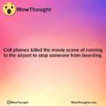 cell phones killed the movie scene of running to the airport to stop someone from boarding.