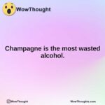 Champagne is the most wasted alcohol.