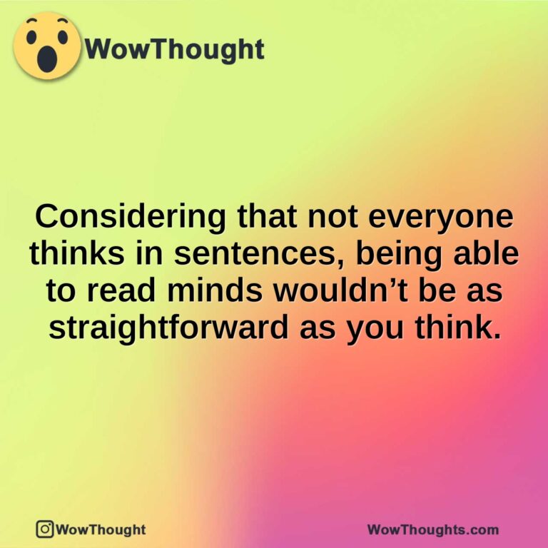 Considering that not everyone thinks in sentences, being able to read minds wouldn’t be as straightforward as you think.