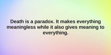 death is a paradox. it makes everything meaningless while it also gives meaning to everything.