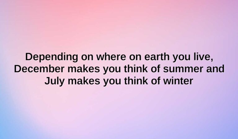 depending on where on earth you live december makes you think of summer and july makes you think of winter