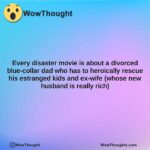 every disaster movie is about a divorced blue collar dad who has to heroically rescue his estranged kids and ex wife whose new husband is really rich