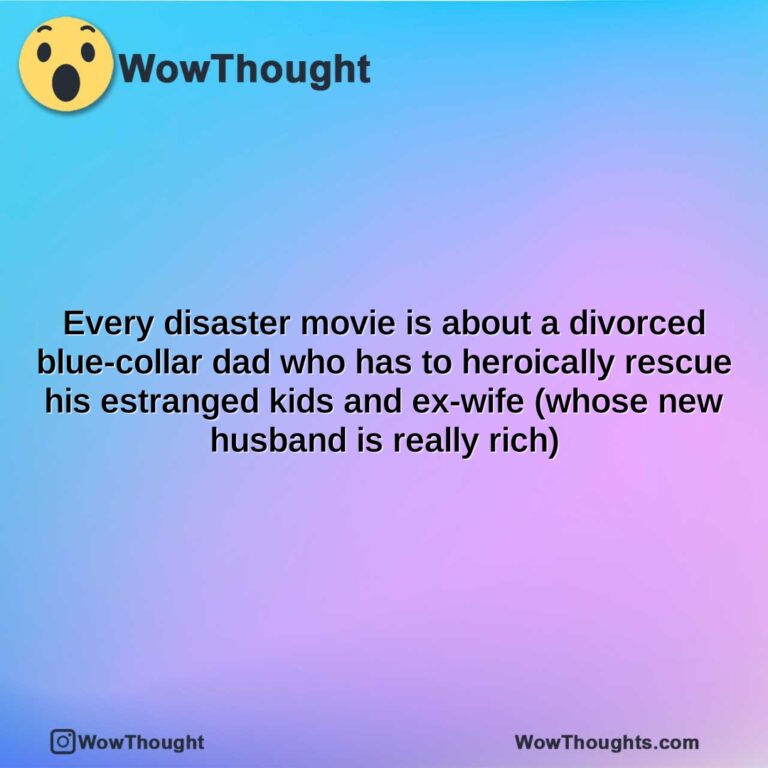 every disaster movie is about a divorced blue collar dad who has to heroically rescue his estranged kids and ex wife whose new husband is really rich