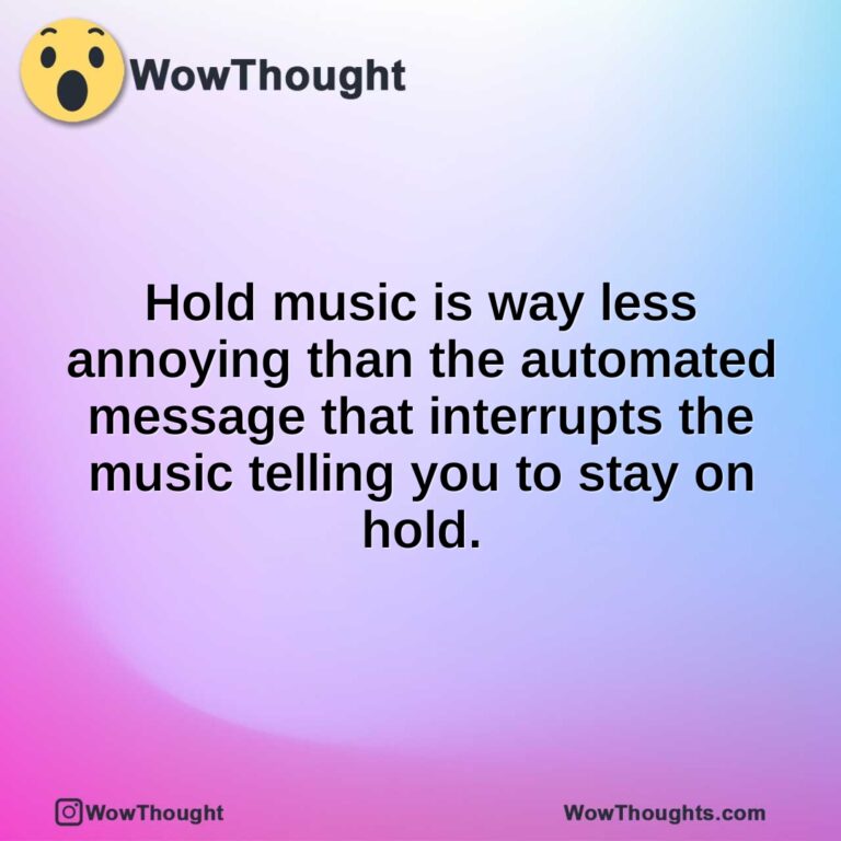 Hold music is way less annoying than the automated message that interrupts the music telling you to stay on hold.