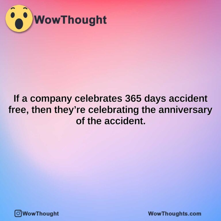 if a company celebrates 365 days accident free then theyre celebrating the anniversary of the accident.