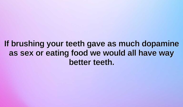 if brushing your teeth gave as much dopamine as sex or eating food we would all have way better teeth.