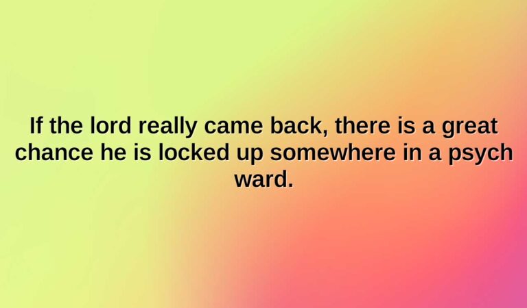 If the lord really came back, there is a great chance he is locked up somewhere in a psych ward.