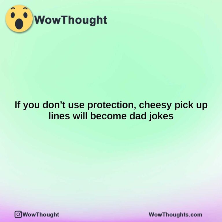 if you dont use protection cheesy pick up lines will become dad jokes