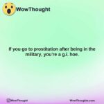 if you go to prostitution after being in the military youre a g.i. hoe.