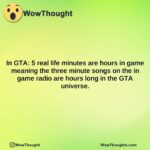 in gta 5 real life minutes are hours in game meaning the three minute songs on the in game radio are hours long in the gta universe.