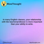in many english classes your relationship with the teacherprofessor is more important than your ability to write.