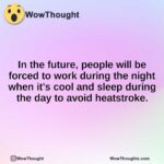 In the future, people will be forced to work during the night when it’s cool and sleep during the day to avoid heatstroke.