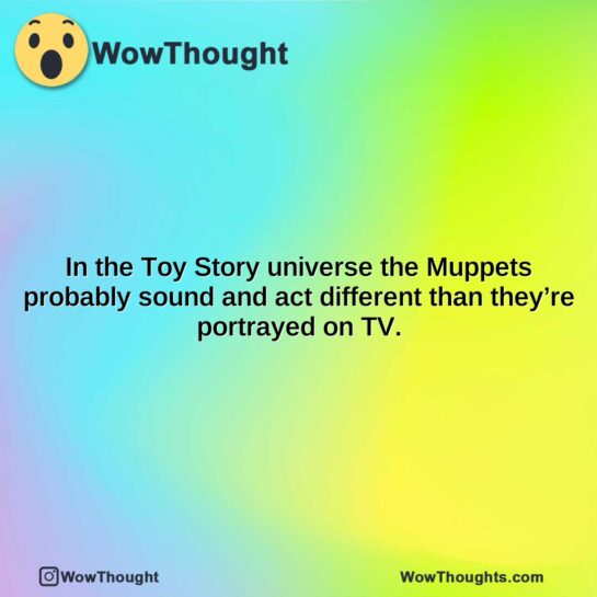 in the toy story universe the muppets probably sound and act different than theyre portrayed on tv.