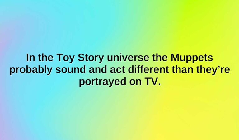 in the toy story universe the muppets probably sound and act different than theyre portrayed on tv.