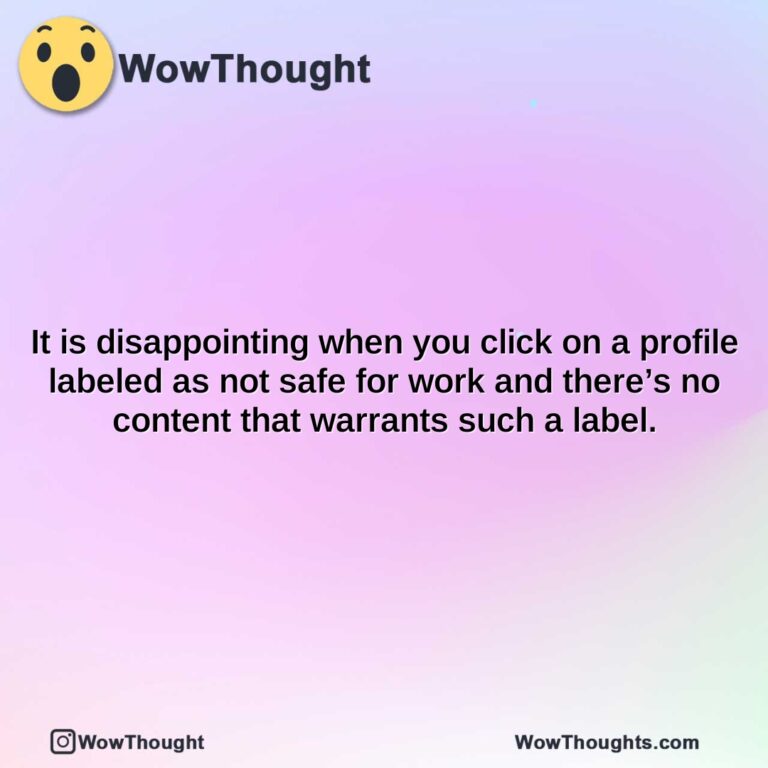 it is disappointing when you click on a profile labeled as not safe for work and theres no content that warrants such a label.