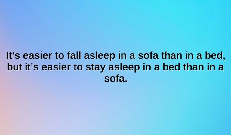 its easier to fall asleep in a sofa than in a bed but its easier to stay asleep in a bed than in a sofa.