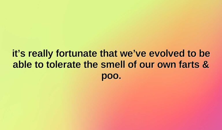 its really fortunate that weve evolved to be able to tolerate the smell of our own farts poo.