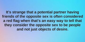 its strange that a potential partner having friends of the opposite sex is often considered a red flag when thats an easy way to tell that they consider the opposite sex to be people and not just