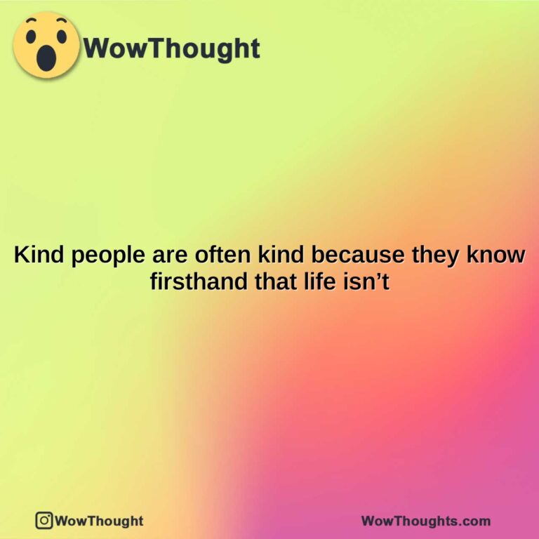 kind people are often kind because they know firsthand that life isnt