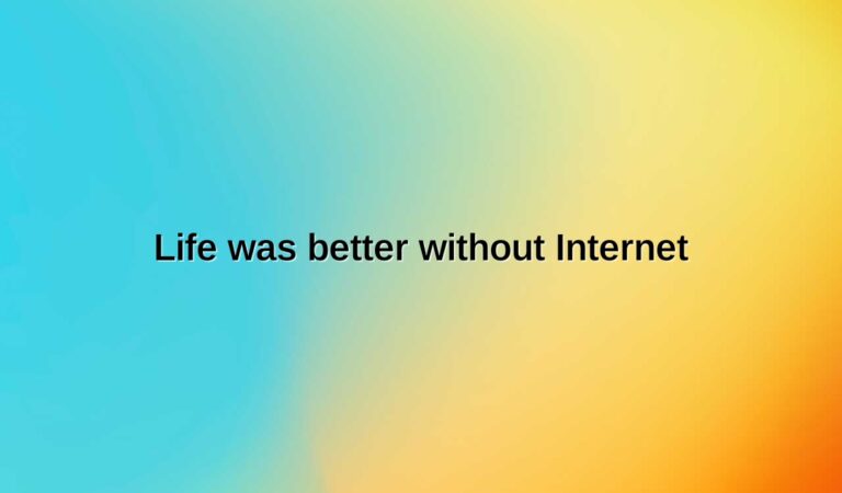 Life was better without Internet