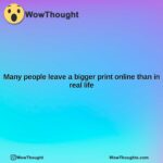 many people leave a bigger print online than in real life