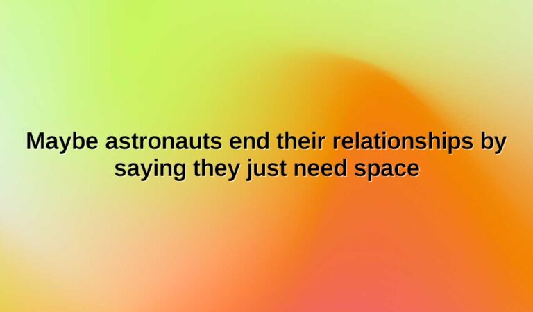 maybe astronauts end their relationships by saying they just need space