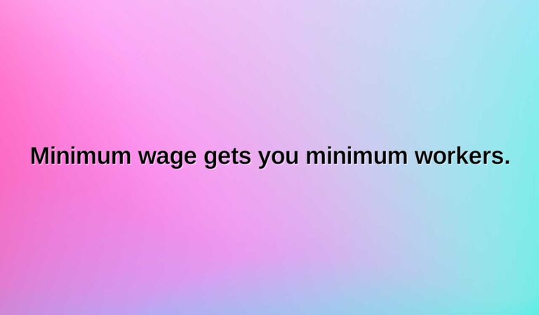minimum wage gets you minimum workers.