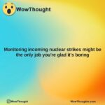 monitoring incoming nuclear strikes might be the only job youre glad its boring