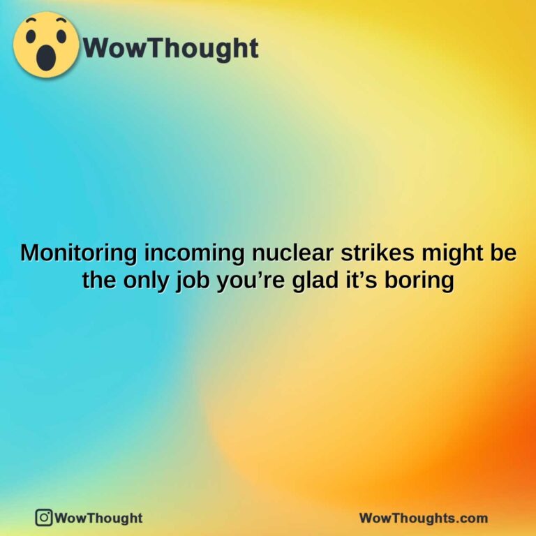 monitoring incoming nuclear strikes might be the only job youre glad its boring