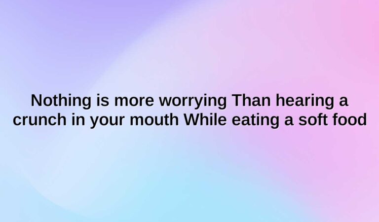 nothing is more worrying than hearing a crunch in your mouth while eating a soft food