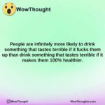 people are infinitely more likely to drink something that tastes terrible if it fucks them up than drink something that tastes terrible if it makes them 100 healthier.