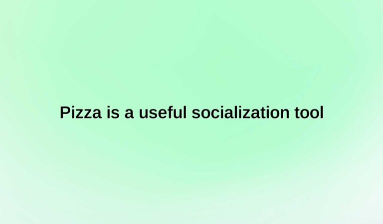 pizza is a useful socialization tool