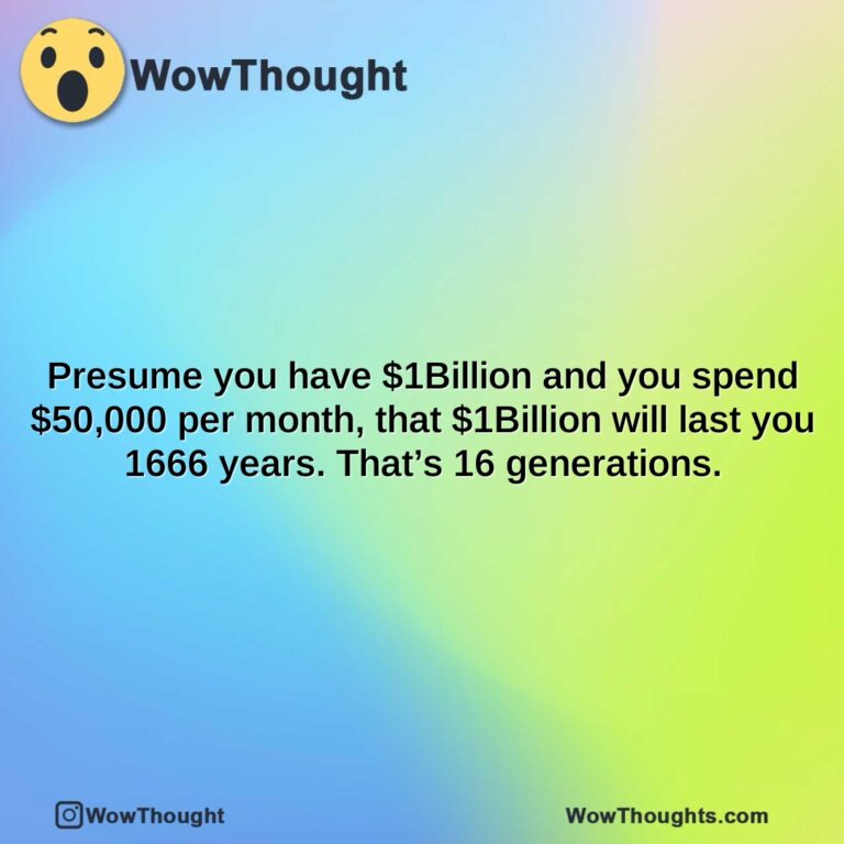 presume you have 1billion and you spend 50000 per month that 1billion will last you 1666 years. thats 16 generations.