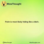 putin is most likely hiding like a bitch.