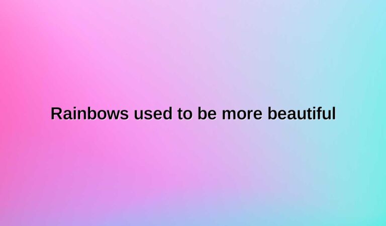 rainbows used to be more beautiful