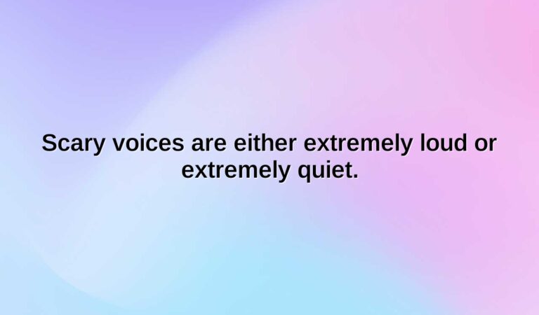 scary voices are either extremely loud or extremely quiet.