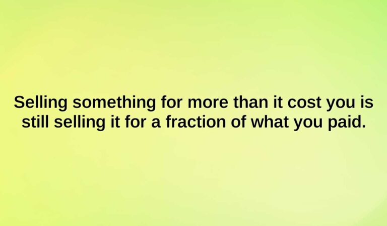 selling something for more than it cost you is still selling it for a fraction of what you paid.