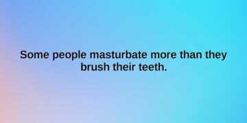some people masturbate more than they brush their teeth.
