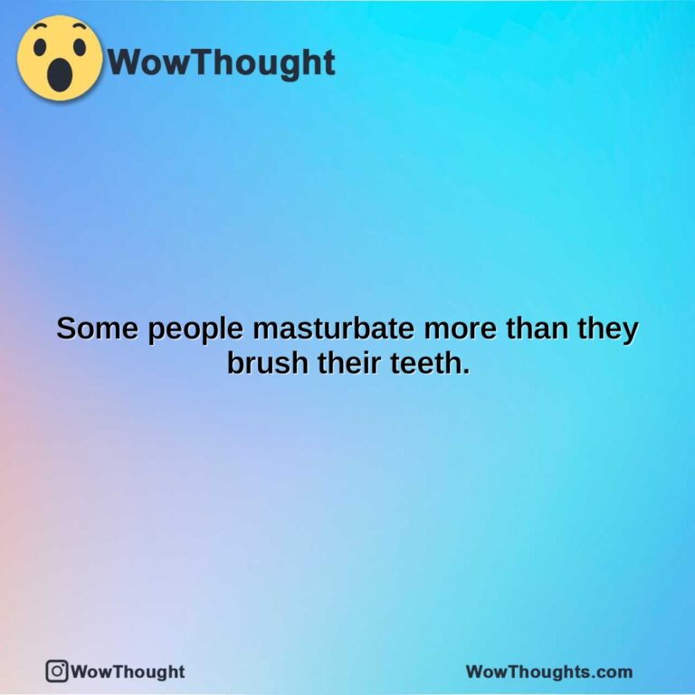 some people masturbate more than they brush their teeth.
