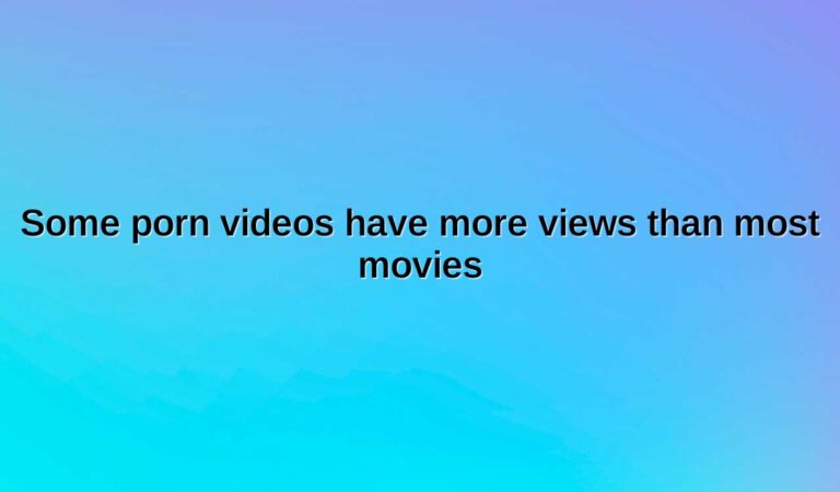 some porn videos have more views than most movies